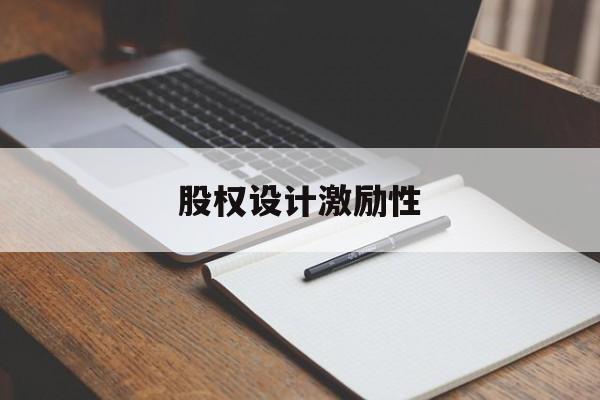 股权设计激励性(设计股权激励方案的主要考虑因素)三亚市